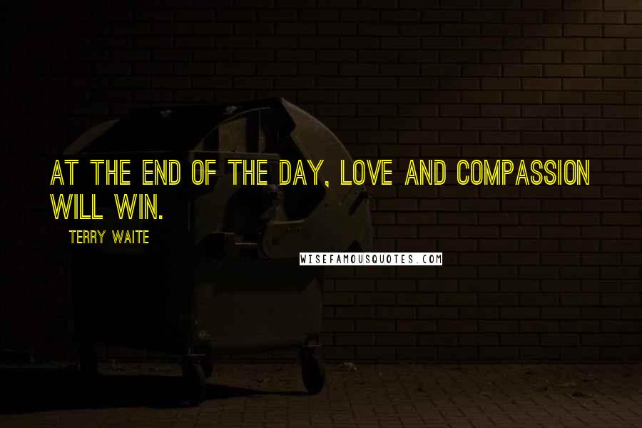 Terry Waite Quotes: At the end of the day, love and compassion will win.