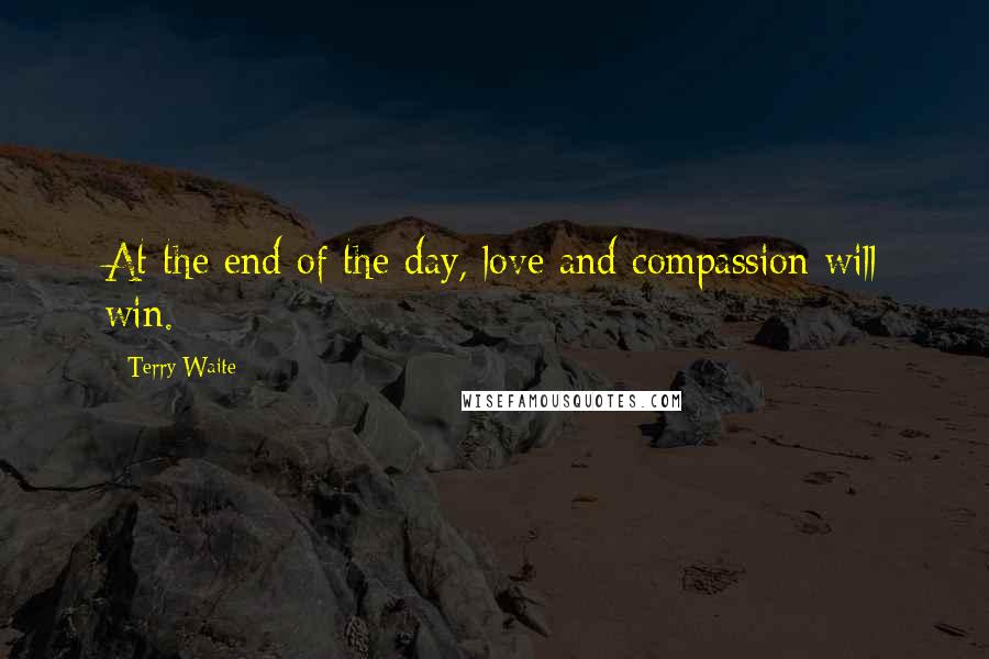 Terry Waite Quotes: At the end of the day, love and compassion will win.