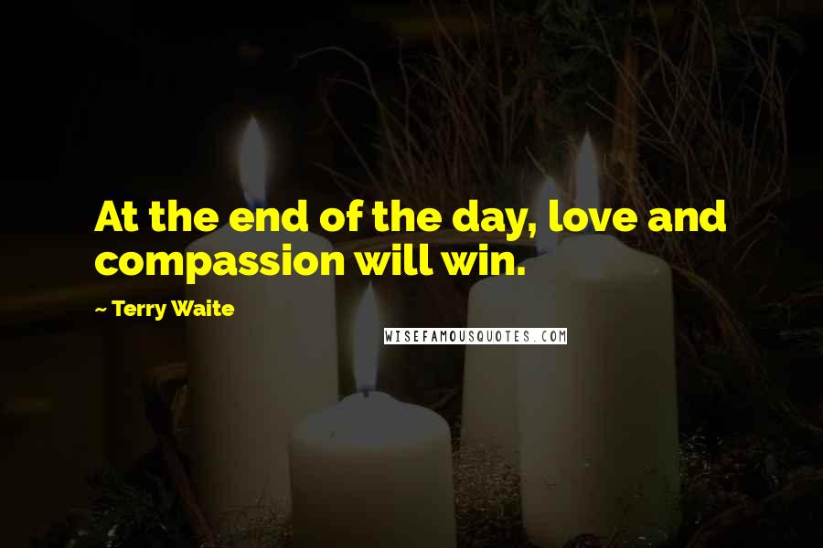 Terry Waite Quotes: At the end of the day, love and compassion will win.