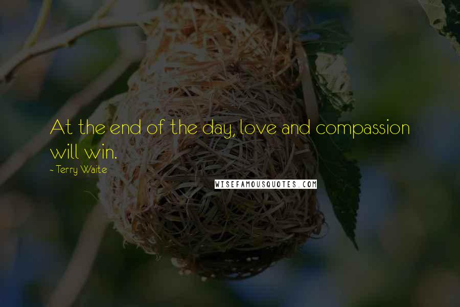 Terry Waite Quotes: At the end of the day, love and compassion will win.