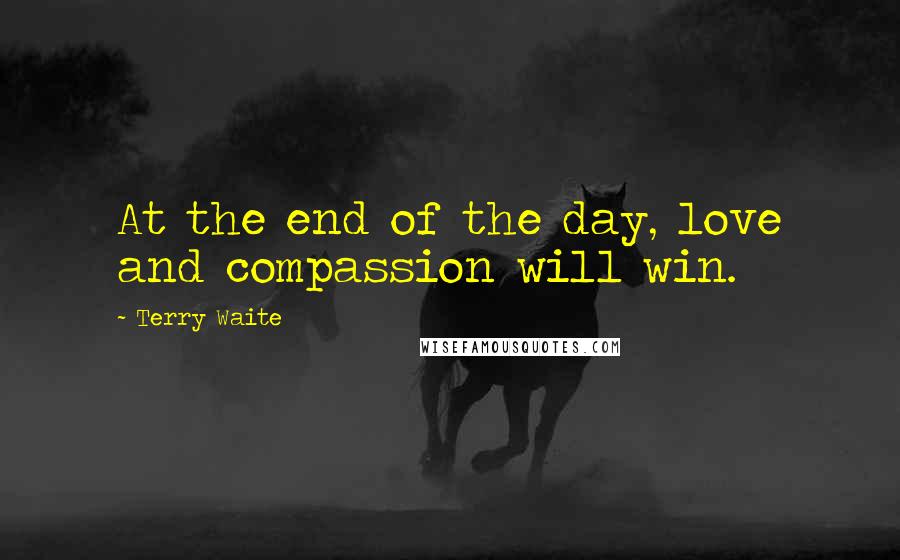 Terry Waite Quotes: At the end of the day, love and compassion will win.