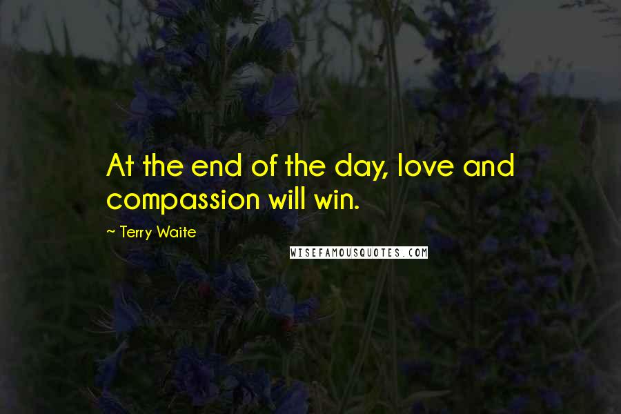 Terry Waite Quotes: At the end of the day, love and compassion will win.
