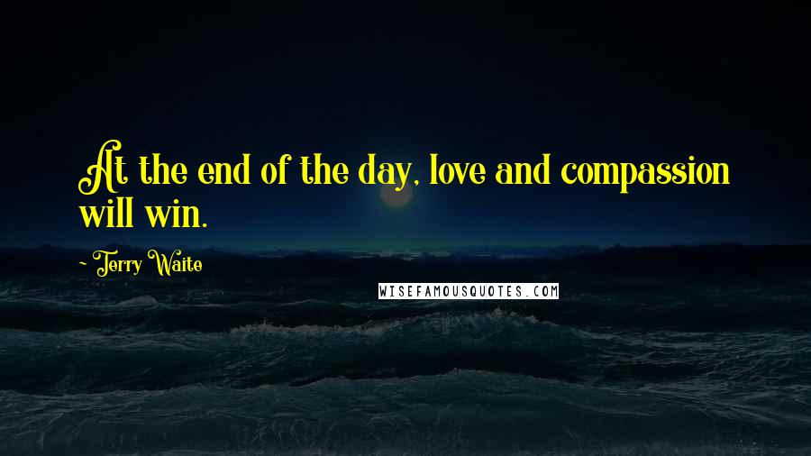 Terry Waite Quotes: At the end of the day, love and compassion will win.