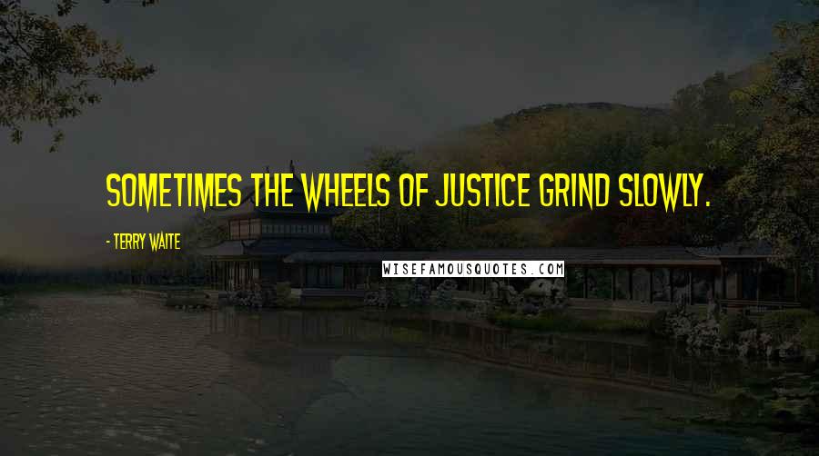 Terry Waite Quotes: Sometimes the wheels of justice grind slowly.