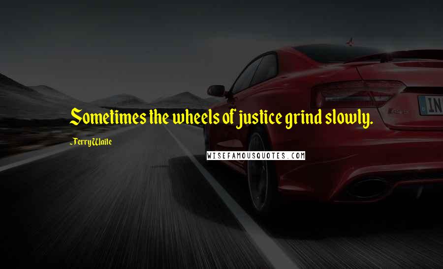 Terry Waite Quotes: Sometimes the wheels of justice grind slowly.