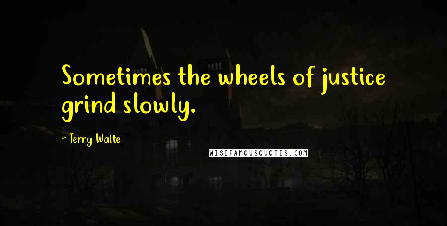 Terry Waite Quotes: Sometimes the wheels of justice grind slowly.