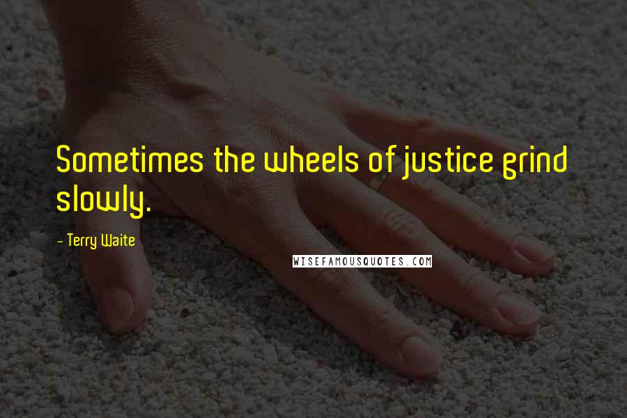 Terry Waite Quotes: Sometimes the wheels of justice grind slowly.