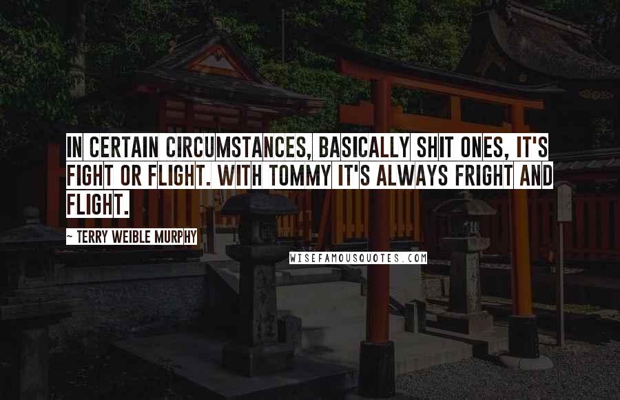 Terry Weible Murphy Quotes: In certain circumstances, basically shit ones, it's fight or flight. With Tommy it's always fright and flight.