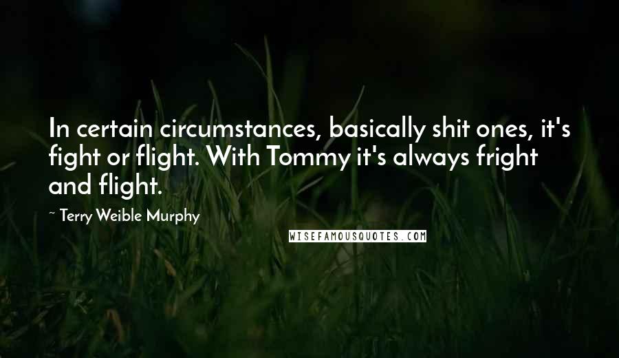 Terry Weible Murphy Quotes: In certain circumstances, basically shit ones, it's fight or flight. With Tommy it's always fright and flight.
