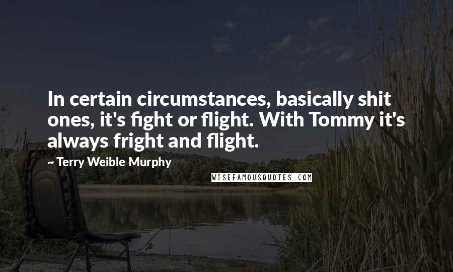 Terry Weible Murphy Quotes: In certain circumstances, basically shit ones, it's fight or flight. With Tommy it's always fright and flight.