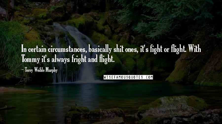 Terry Weible Murphy Quotes: In certain circumstances, basically shit ones, it's fight or flight. With Tommy it's always fright and flight.