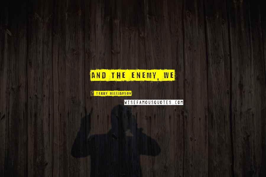 Terry Williamson Quotes: and the enemy, we