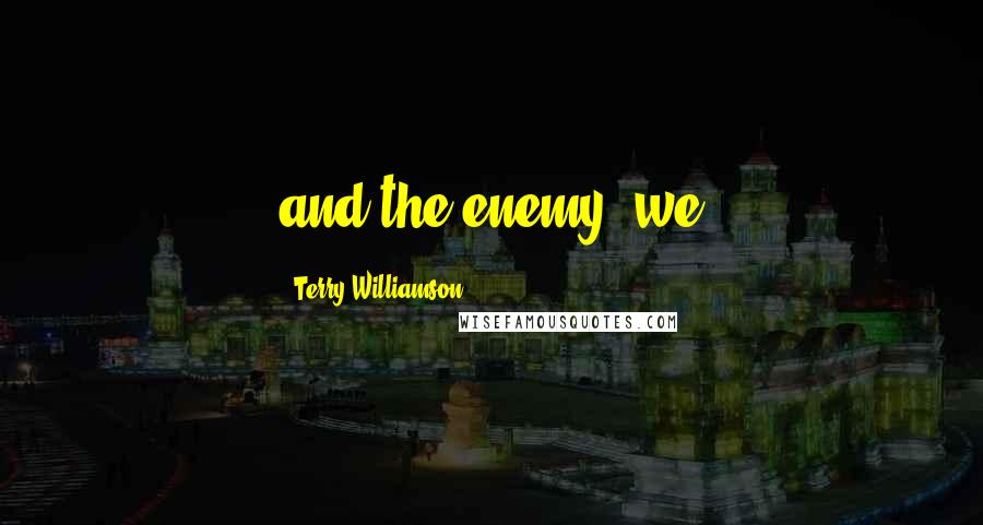 Terry Williamson Quotes: and the enemy, we