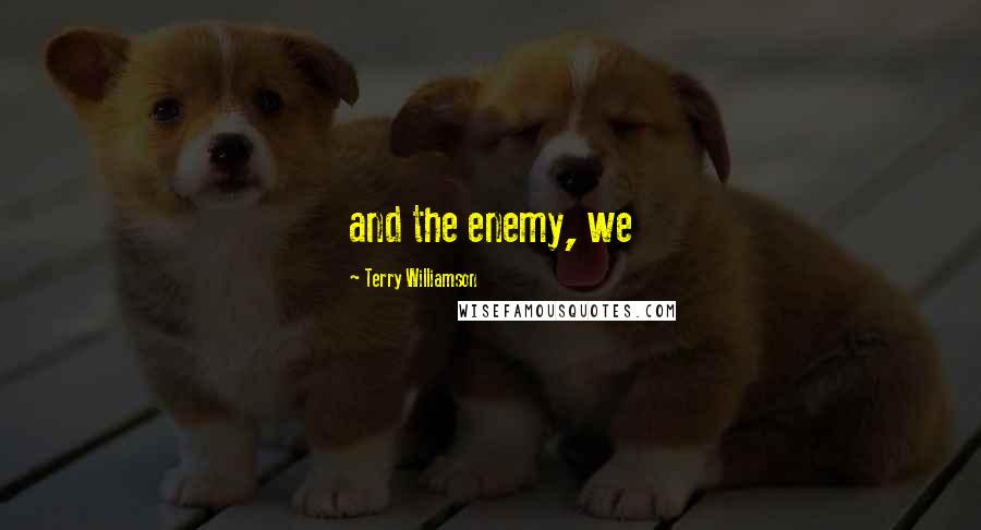Terry Williamson Quotes: and the enemy, we