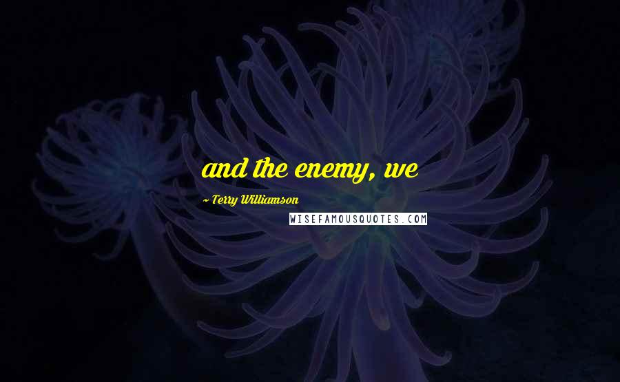 Terry Williamson Quotes: and the enemy, we