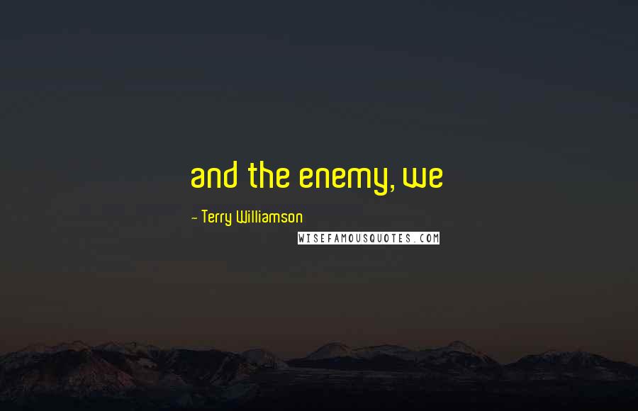 Terry Williamson Quotes: and the enemy, we