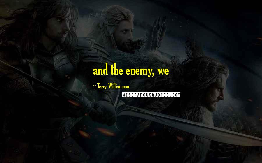 Terry Williamson Quotes: and the enemy, we