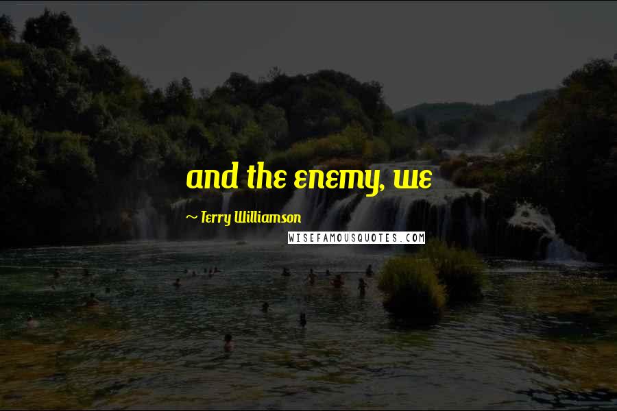 Terry Williamson Quotes: and the enemy, we