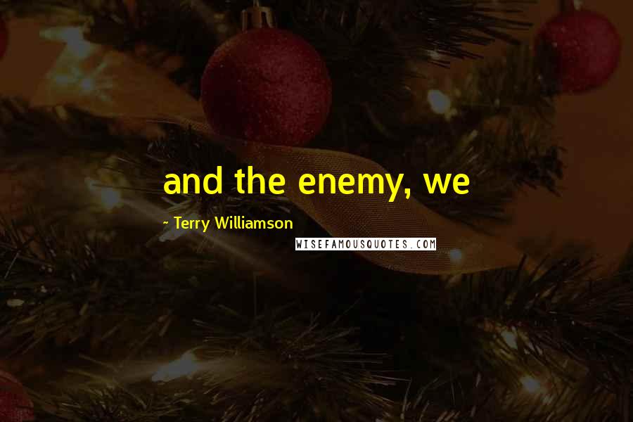 Terry Williamson Quotes: and the enemy, we