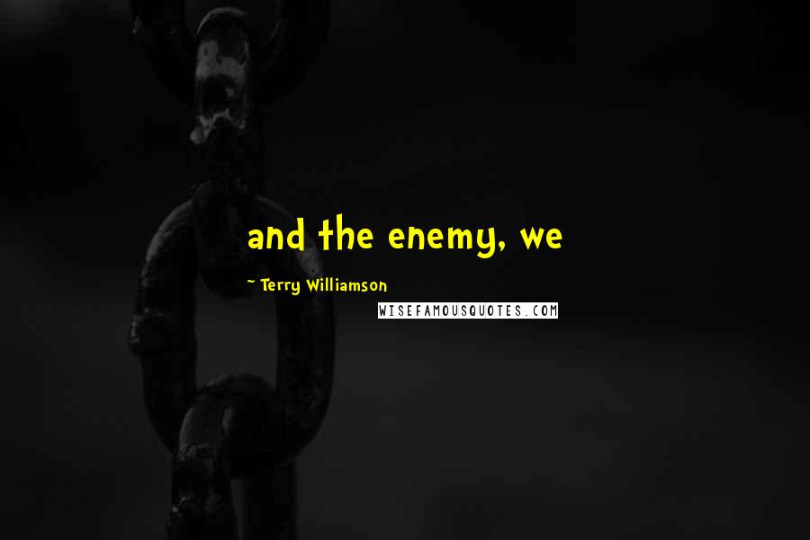 Terry Williamson Quotes: and the enemy, we