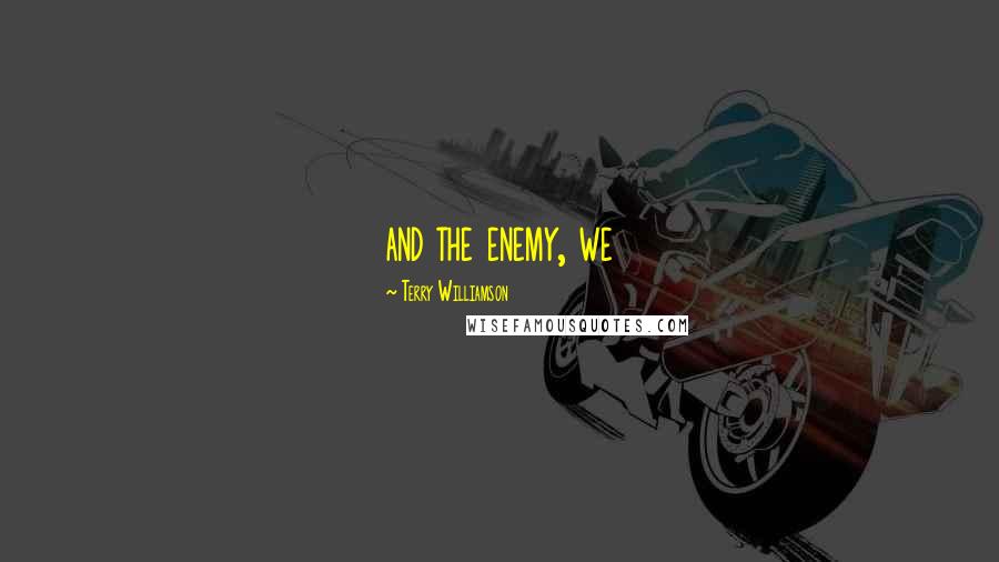 Terry Williamson Quotes: and the enemy, we