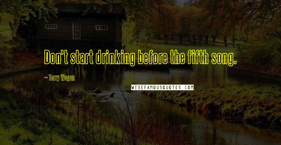 Terry Wogan Quotes: Don't start drinking before the fifth song.