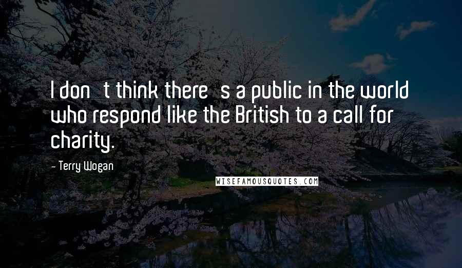Terry Wogan Quotes: I don't think there's a public in the world who respond like the British to a call for charity.