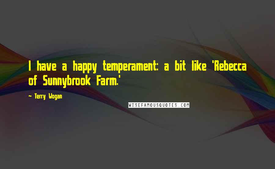 Terry Wogan Quotes: I have a happy temperament: a bit like 'Rebecca of Sunnybrook Farm.'