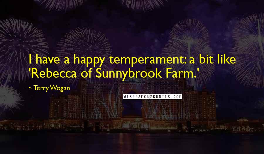 Terry Wogan Quotes: I have a happy temperament: a bit like 'Rebecca of Sunnybrook Farm.'