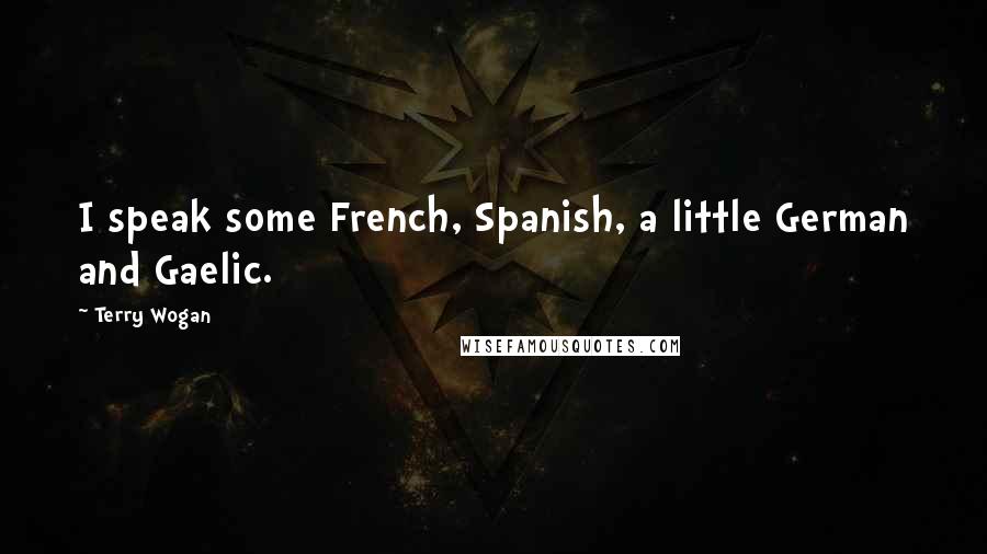 Terry Wogan Quotes: I speak some French, Spanish, a little German and Gaelic.