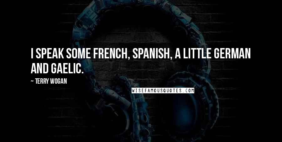 Terry Wogan Quotes: I speak some French, Spanish, a little German and Gaelic.