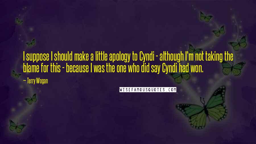 Terry Wogan Quotes: I suppose I should make a little apology to Cyndi - although I'm not taking the blame for this - because I was the one who did say Cyndi had won.