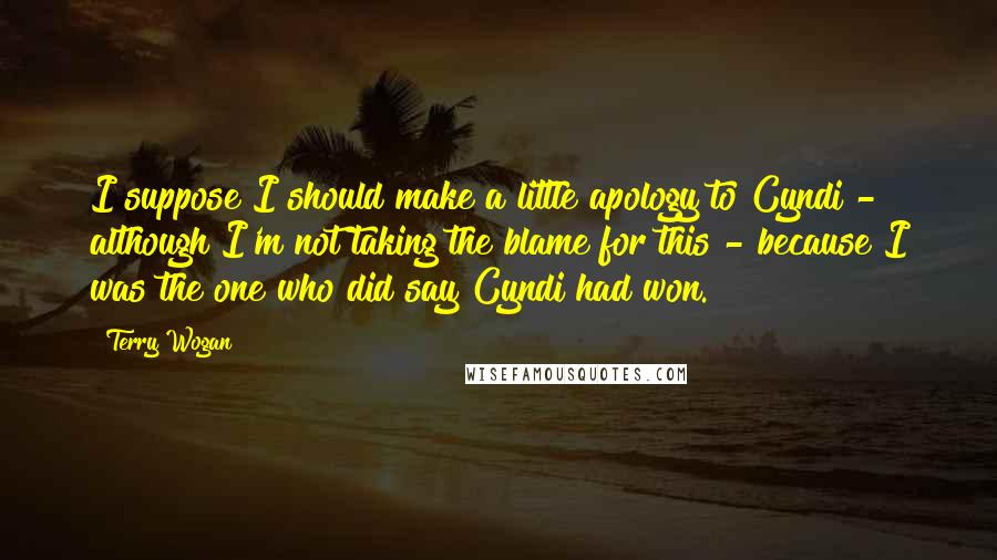 Terry Wogan Quotes: I suppose I should make a little apology to Cyndi - although I'm not taking the blame for this - because I was the one who did say Cyndi had won.