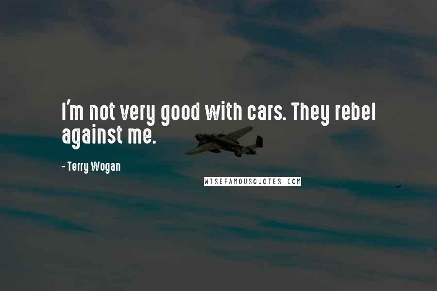 Terry Wogan Quotes: I'm not very good with cars. They rebel against me.