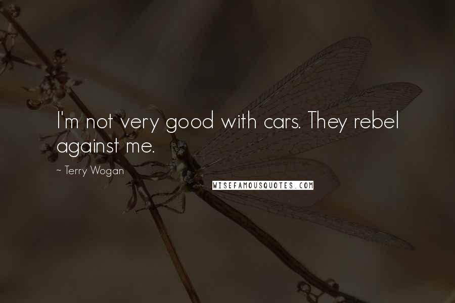 Terry Wogan Quotes: I'm not very good with cars. They rebel against me.