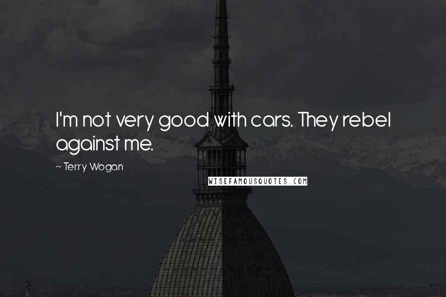 Terry Wogan Quotes: I'm not very good with cars. They rebel against me.