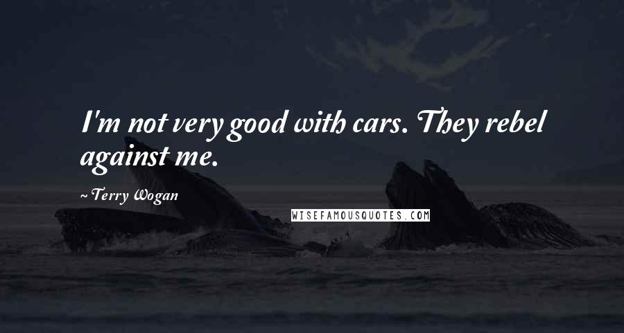 Terry Wogan Quotes: I'm not very good with cars. They rebel against me.