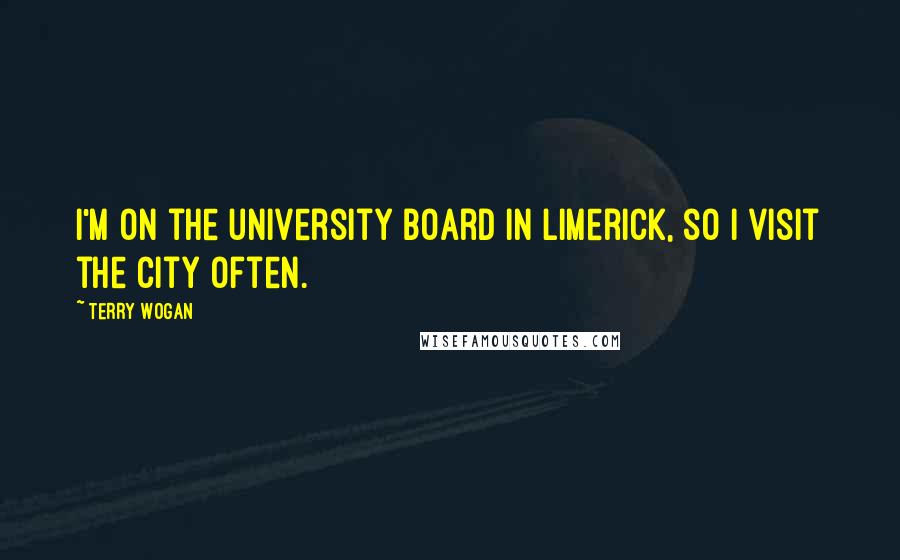 Terry Wogan Quotes: I'm on the university board in Limerick, so I visit the city often.