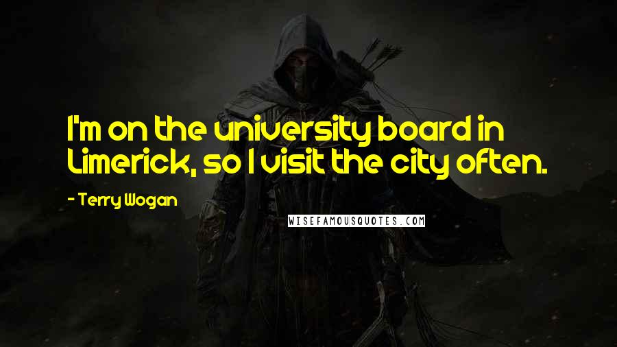 Terry Wogan Quotes: I'm on the university board in Limerick, so I visit the city often.