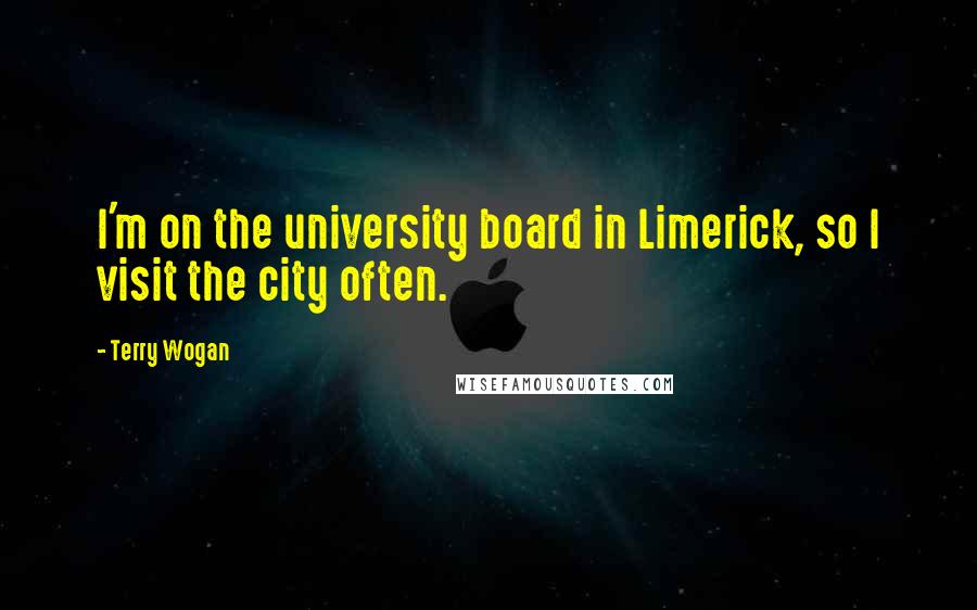 Terry Wogan Quotes: I'm on the university board in Limerick, so I visit the city often.
