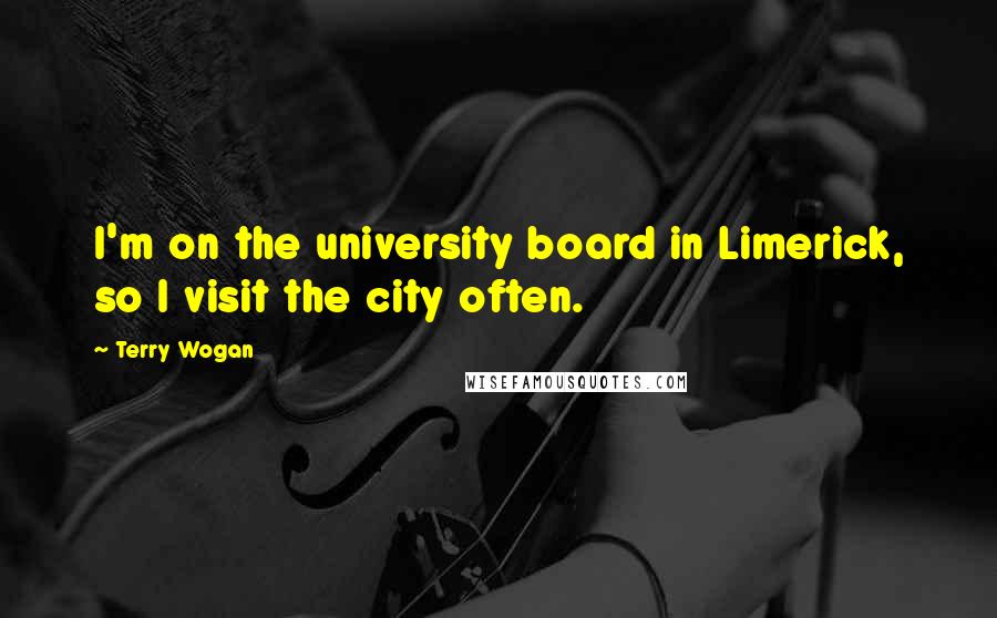 Terry Wogan Quotes: I'm on the university board in Limerick, so I visit the city often.