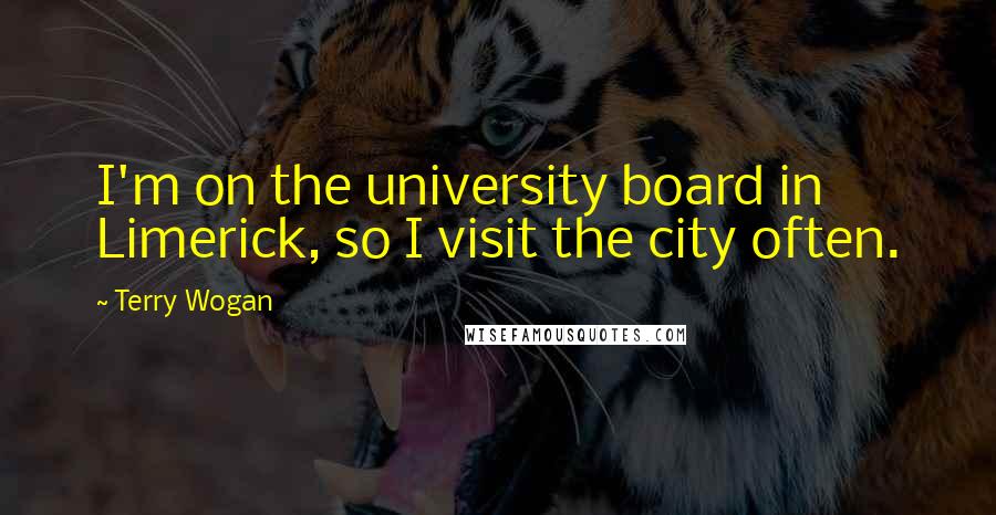 Terry Wogan Quotes: I'm on the university board in Limerick, so I visit the city often.