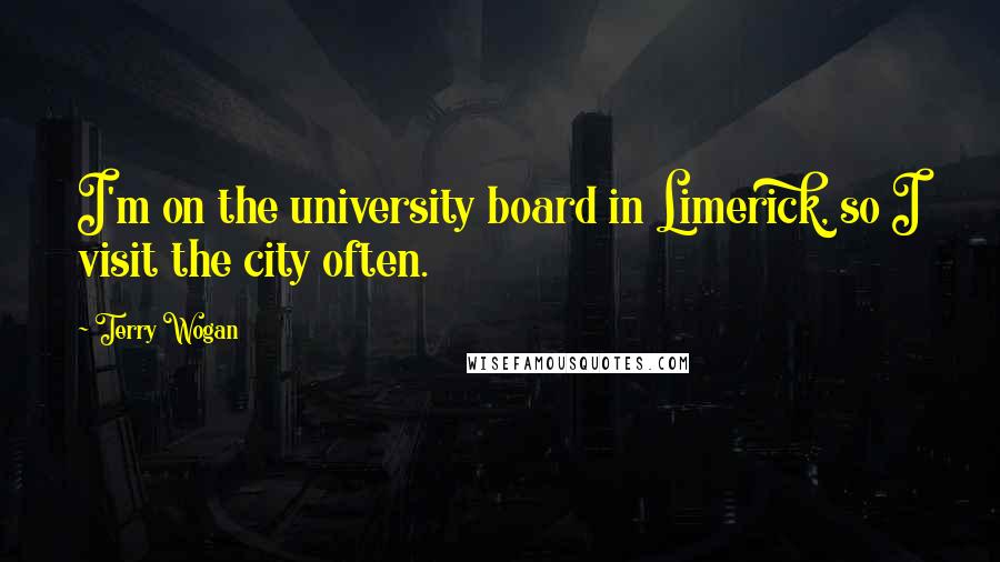 Terry Wogan Quotes: I'm on the university board in Limerick, so I visit the city often.