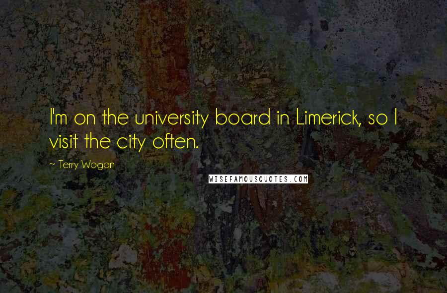 Terry Wogan Quotes: I'm on the university board in Limerick, so I visit the city often.