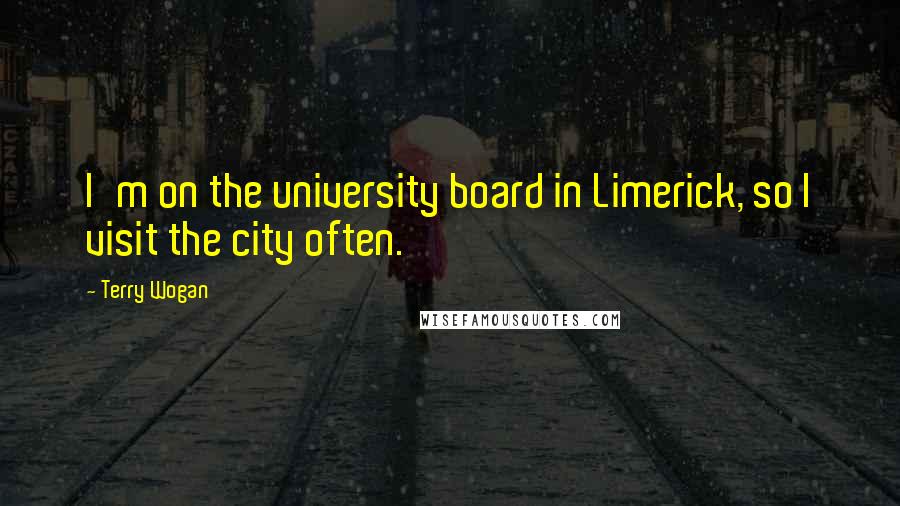 Terry Wogan Quotes: I'm on the university board in Limerick, so I visit the city often.