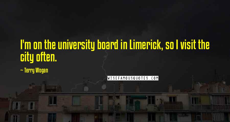 Terry Wogan Quotes: I'm on the university board in Limerick, so I visit the city often.