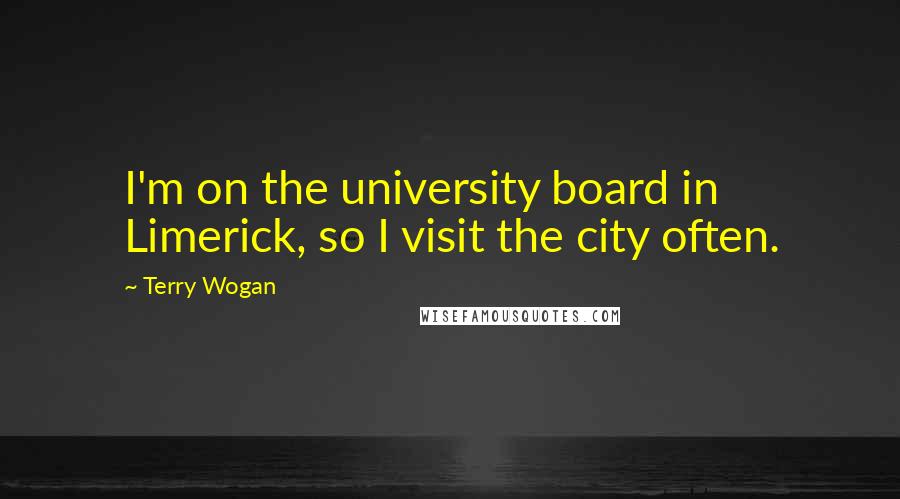 Terry Wogan Quotes: I'm on the university board in Limerick, so I visit the city often.