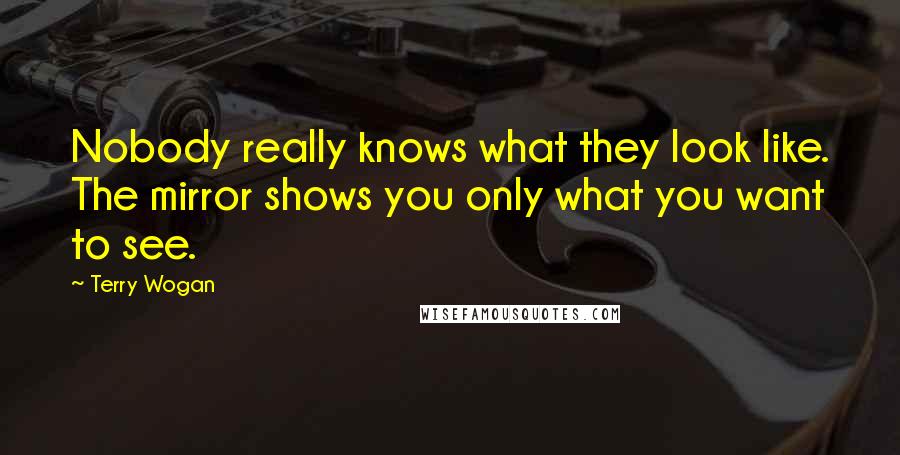 Terry Wogan Quotes: Nobody really knows what they look like. The mirror shows you only what you want to see.