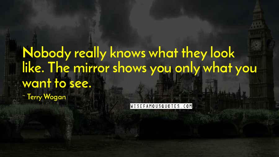 Terry Wogan Quotes: Nobody really knows what they look like. The mirror shows you only what you want to see.