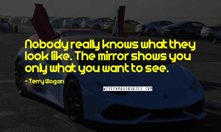 Terry Wogan Quotes: Nobody really knows what they look like. The mirror shows you only what you want to see.